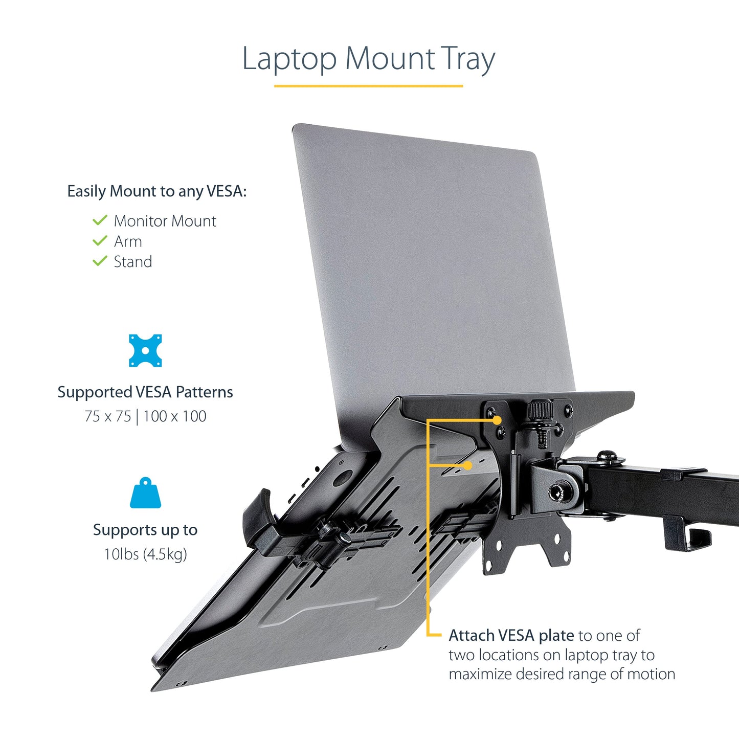 StarTech.com VESA Laptop Tray - Adjustable Monitor Arm Laptop Tray Secures Notebooks (4.5kg / 9.9lb) - 75x75 & 100x100 VESA Mount Holes - Ventilated